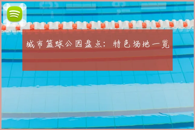 城市篮球公园盘点：特色场地一览